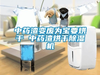 知識(shí)百科中藥渣變廢為寶要烘干 中藥渣烘干除濕機(jī)