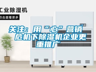 行業(yè)新聞關注：用“心”營銷  危機下除濕機企業(yè)更重推廣