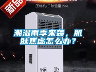 常見(jiàn)問(wèn)題潮濕雨季來(lái)襲，肌膚焦慮怎么辦？