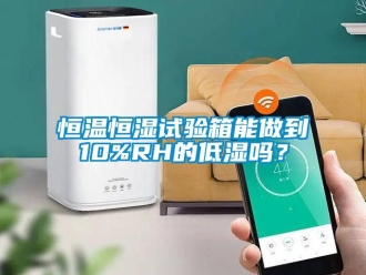 知識百科恒溫恒濕試驗(yàn)箱能做到10%RH的低濕嗎？