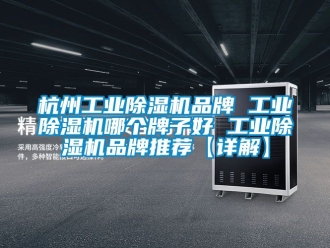 常見問題杭州工業除濕機品牌 工業除濕機哪個牌子好 工業除濕機品牌推薦【詳解】