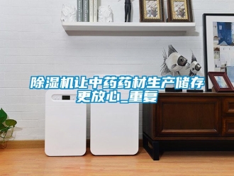 行業(yè)新聞除濕機讓中藥藥材生產(chǎn)儲存更放心_重復(fù)