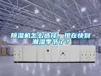 行業(yè)新聞除濕機(jī)怎么選擇，現(xiàn)在快到潮濕季節(jié)了？