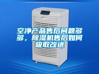 常見問題空凈產(chǎn)品售后問題多多，除濕機(jī)售后如何吸取改進(jìn)