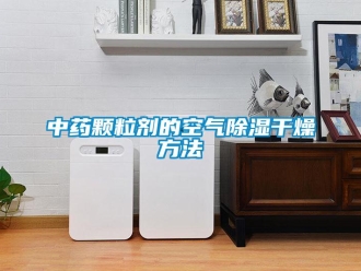 知識(shí)百科中藥顆粒劑的空氣除濕干燥方法
