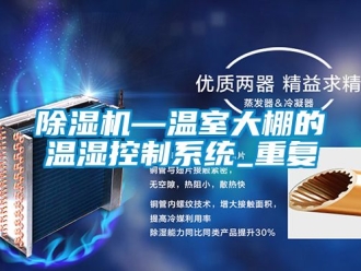 行業新聞除濕機—溫室大棚的溫濕控制系統_重復