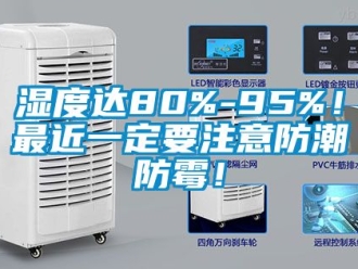 常見問題濕度達(dá)80%-95%！最近一定要注意防潮防霉！