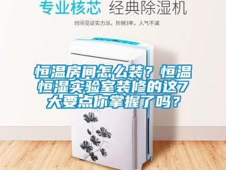 知識百科恒溫房間怎么裝？恒溫恒濕實驗室裝修的這7大要點你掌握了嗎？