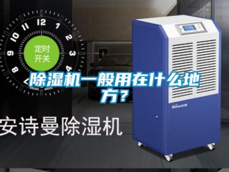 行業新聞除濕機一般用在什么地方？