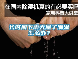 常見問題長時間下雨天屋子潮濕怎么辦？