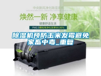 行業(yè)新聞除濕機預(yù)防玉米發(fā)霉避免家畜中毒_重復(fù)