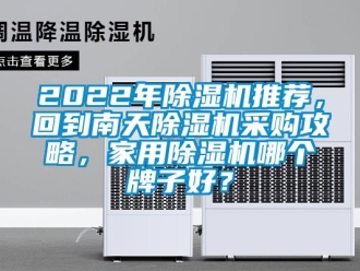 常見問題2022年除濕機(jī)推薦，回到南天除濕機(jī)采購攻略，家用除濕機(jī)哪個(gè)牌子好？