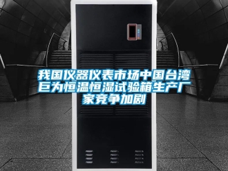 知識百科我國儀器儀表市場中國臺灣巨為恒溫恒濕試驗箱生產(chǎn)廠家競爭加劇