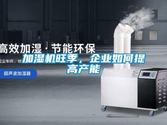 常見問題加濕機旺季，企業如何提高產能