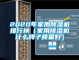 常見問題2020年家用除濕機排行榜（家用除濕機什么牌子質量好）