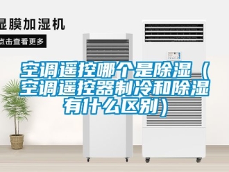 行業(yè)新聞空調(diào)遙控哪個是除濕（空調(diào)遙控器制冷和除濕有什么區(qū)別）