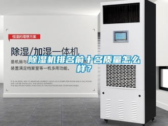 行業(yè)新聞除濕機排名前十名質(zhì)量怎么樣？