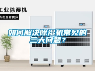 常見問題如何解決除濕機(jī)常見的三大問題？