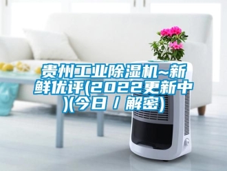 常見(jiàn)問(wèn)題貴州工業(yè)除濕機(jī)~新鮮優(yōu)評(píng)(2022更新中)(今日／解密)