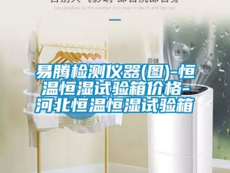 知識百科易騰檢測儀器(圖)-恒溫恒濕試驗(yàn)箱價(jià)格-河北恒溫恒濕試驗(yàn)箱