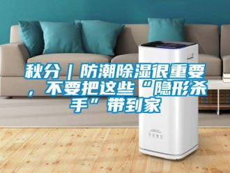 常見(jiàn)問(wèn)題秋分｜防潮除濕很重要，不要把這些“隱形殺手”帶到家