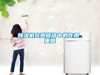 行業新聞除濕機在脫硫塔中的作用_重復