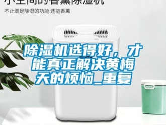 行業新聞除濕機選得好，才能真正解決黃梅天的煩惱_重復