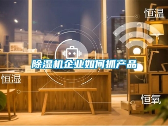 常見問題除濕機企業如何抓產品