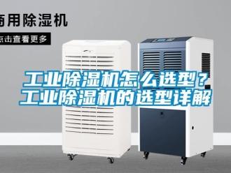 常見問題工業除濕機怎么選型？工業除濕機的選型詳解