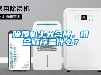 行業新聞除濕機十大名牌，排名順序是什么？
