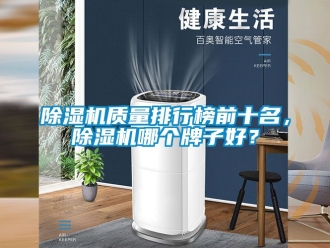 行業(yè)新聞除濕機(jī)質(zhì)量排行榜前十名，除濕機(jī)哪個(gè)牌子好？