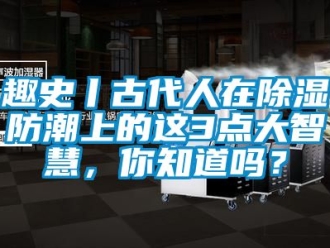常見問題趣史丨古代人在除濕防潮上的這3點大智慧，你知道嗎？