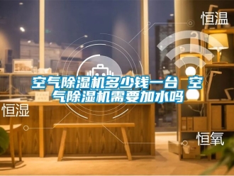 行業新聞空氣除濕機多少錢一臺 空氣除濕機需要加水嗎
