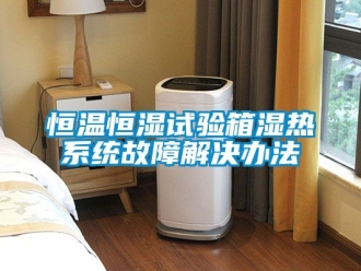 知識百科恒溫恒濕試驗箱濕熱系統故障解決辦法