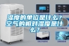 濕度的單位是什么？空氣的相對(duì)濕度是什么？