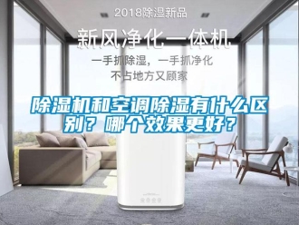 常見(jiàn)問(wèn)題除濕機(jī)和空調(diào)除濕有什么區(qū)別？哪個(gè)效果更好？