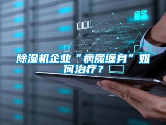 常見問題除濕機企業“病魔纏身”如何治療？