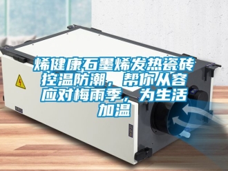 常見問題烯健康石墨烯發(fā)熱瓷磚控溫防潮，幫你從容應(yīng)對(duì)梅雨季，為生活加溫