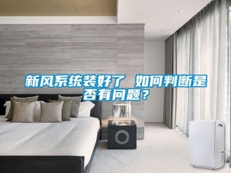 常見問題新風系統裝好了 如何判斷是否有問題？