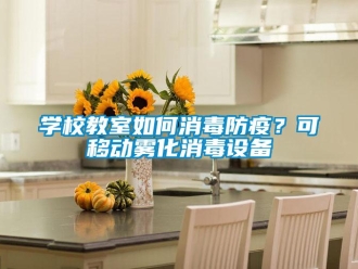 常見問(wèn)題學(xué)校教室如何消毒防疫？可移動(dòng)霧化消毒設(shè)備
