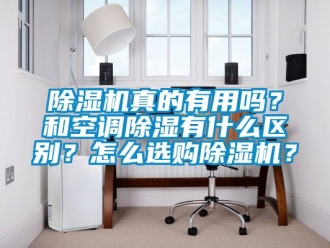行業(yè)新聞除濕機真的有用嗎？和空調(diào)除濕有什么區(qū)別？怎么選購除濕機？