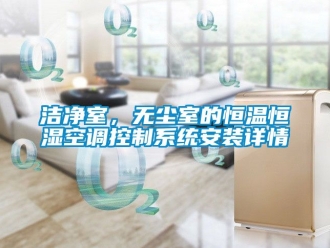 知識百科潔凈室，無塵室的恒溫恒濕空調控制系統安裝詳情