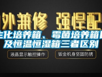 知識百科生化培養箱、霉菌培養箱以及恒溫恒濕箱三者區別
