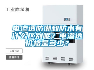 常見問題電滲透防潮和防水有什么區別呢？電滲透價格是多少？