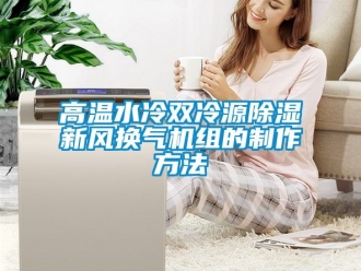 常見問(wèn)題高溫水冷雙冷源除濕新風(fēng)換氣機(jī)組的制作方法