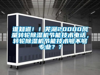 常見問題誰知道??！蕪湖20000風量轉輪除濕機節能技術電話，轉輪除濕機節能技術夠不夠專業？？