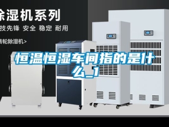 知識百科恒溫恒濕車間指的是什么_1