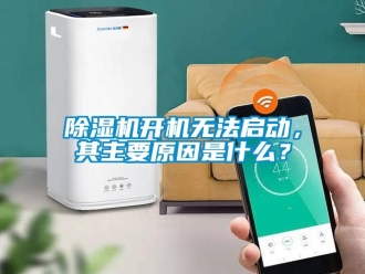 行業新聞除濕機開機無法啟動，其主要原因是什么？