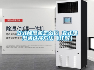 行業新聞立式除濕機怎么選 立式除濕機選擇方法【詳解】
