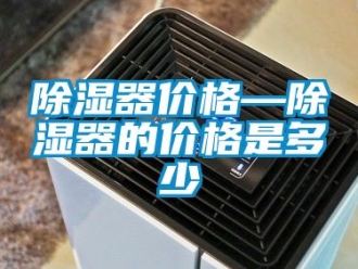 行業(yè)新聞除濕器價格—除濕器的價格是多少